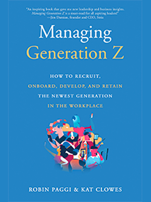 Managing Generation Z: How to Recruit, Onboard, Develop, and Retain the Newest Generation in the Workplace